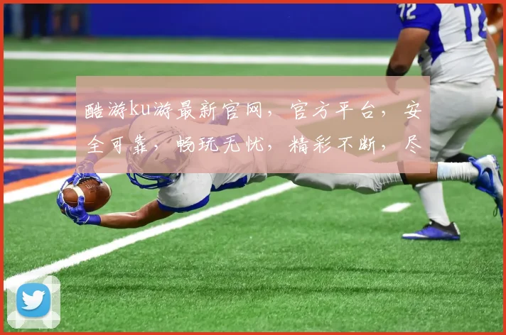 酷游ku游最新官网，官方平台，安全可靠，畅玩无忧，精彩不断，尽在掌握