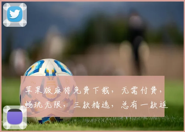 苹果版麻将免费下载，无需付费，畅玩无限，三款精选，总有一款适合你