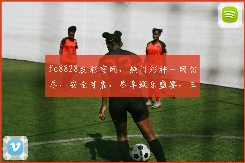 fc8828发彩官网，热门彩种一网打尽，安全可靠，尽享娱乐盛宴，三重惊喜等你来