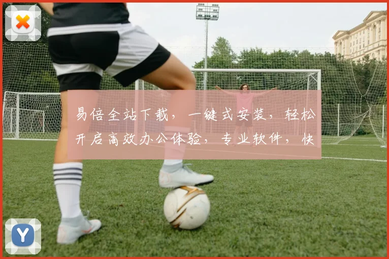 易倍全站下载，一键式安装，轻松开启高效办公体验，专业软件，快速导入，一站式解决。