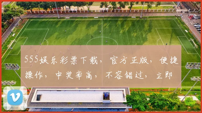 555娱乐彩票下载，官方正版，便捷操作，中奖率高，不容错过，立即下载体验