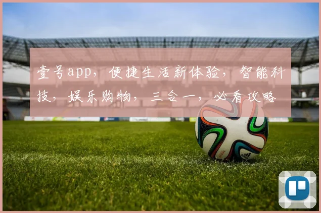 壹号app，便捷生活新体验，智能科技，娱乐购物，三合一，必看攻略，轻松上手