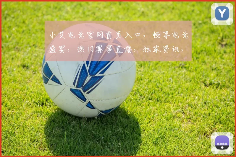 小艾电竞官网首页入口，畅享电竞盛宴，热门赛事直播，独家资讯，三重福利等你来
