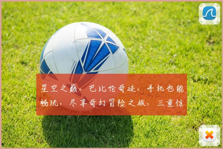 星空之巅，巴比伦奇迹，手机也能畅玩，尽享奇幻冒险之旅，三重惊喜等你来