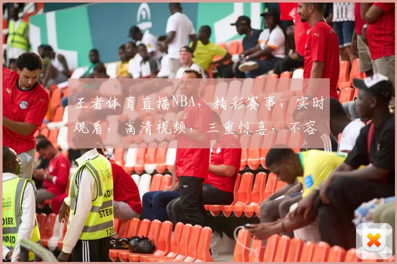 王者体育直播NBA，精彩赛事，实时观看，高清视频，三重惊喜，不容错过，尽在掌握