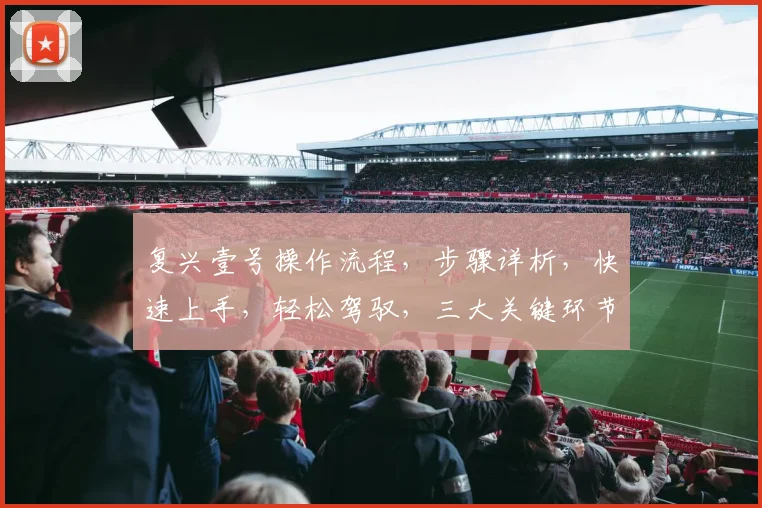 复兴壹号操作流程，步骤详析，快速上手，轻松驾驭，三大关键环节，一网打尽