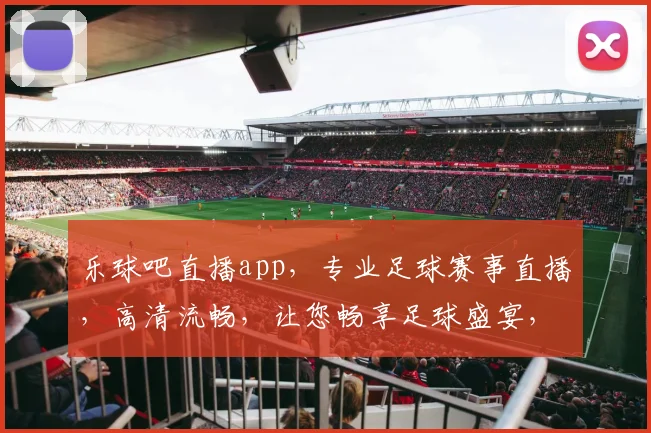 乐球吧直播app，专业足球赛事直播，高清流畅，让您畅享足球盛宴，一触即达