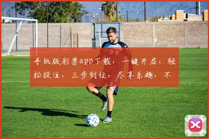 手机版彩票app下载，一键开启，轻松投注，三步到位，尽享乐趣，不容错过